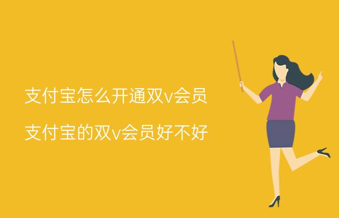 支付宝怎么开通双v会员 支付宝的双v会员好不好？